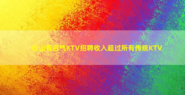 松山有名气KTV招聘收入超过所有传统KTV